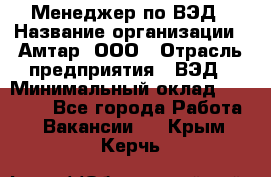 Менеджер по ВЭД › Название организации ­ Амтар, ООО › Отрасль предприятия ­ ВЭД › Минимальный оклад ­ 30 000 - Все города Работа » Вакансии   . Крым,Керчь